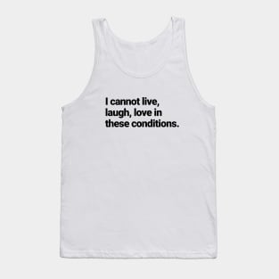 I cannot live, laugh, love in these conditions. Tank Top